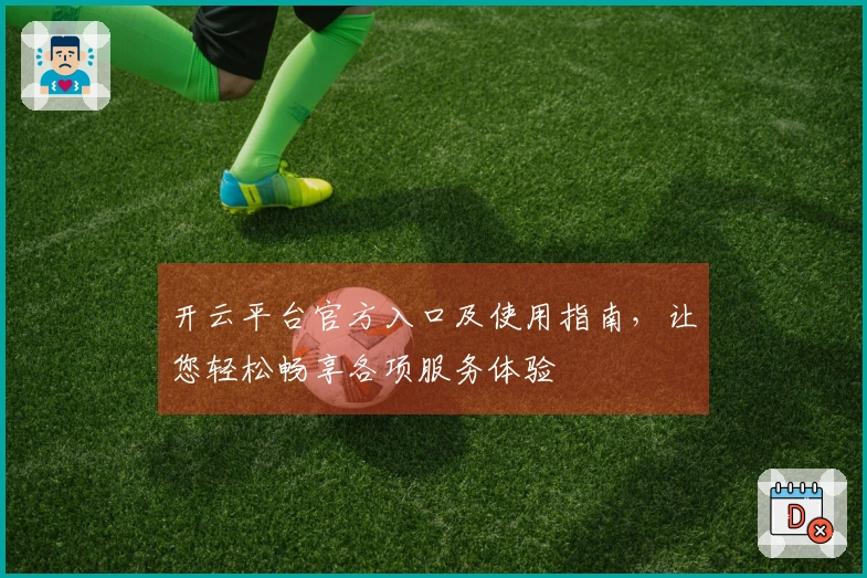 开云平台官方入口及使用指南,让您轻松畅享各项服务体验
