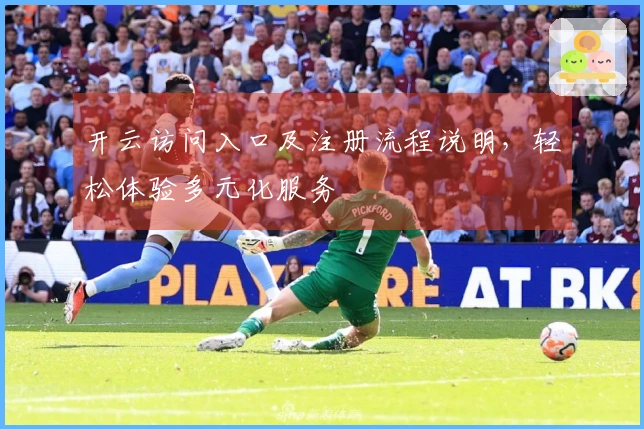 开云访问入口及注册流程说明，轻松体验多元化服务