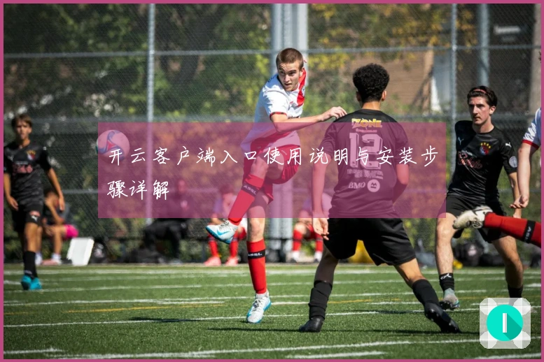 开云客户端入口使用说明与安装步骤详解