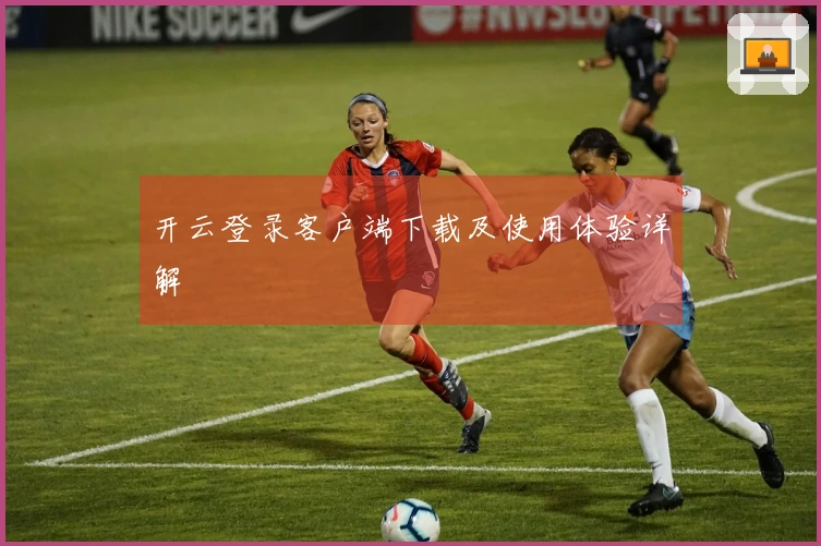 开云登录客户端下载及使用体验详解