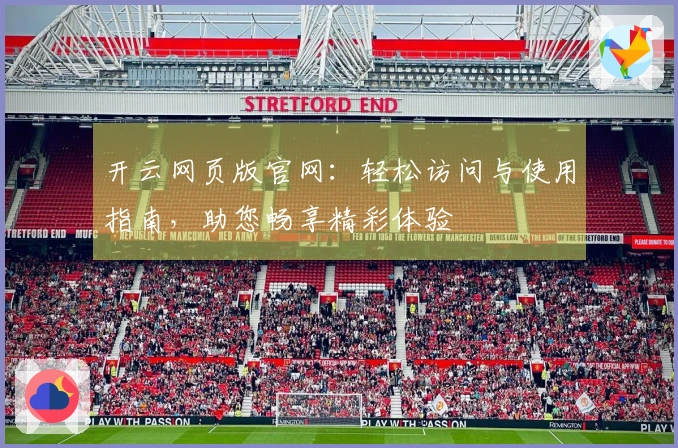 开云网页版官网：轻松访问与使用指南，助您畅享精彩体验