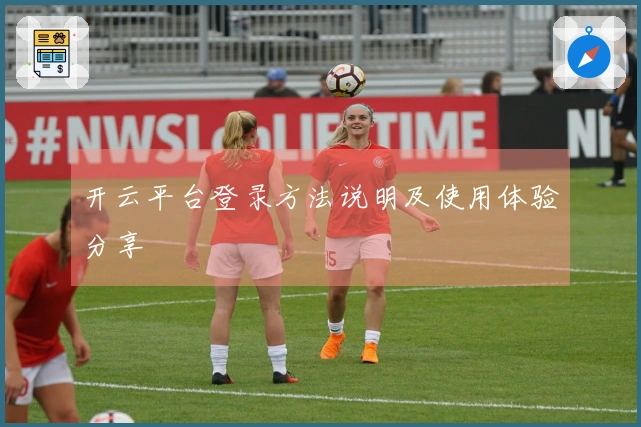 开云平台登录方法说明及使用体验分享