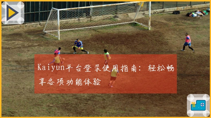Kaiyun平台登录使用指南:轻松畅享各项功能体验