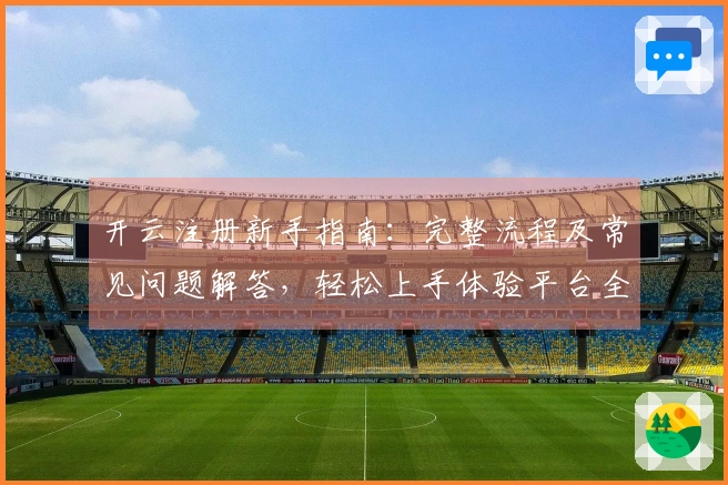 开云注册新手指南：完整流程及常见问题解答，轻松上手体验平台全新功能
