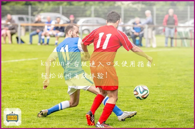 kaiyun平台极速入口及使用指南，轻松访问高效体验！