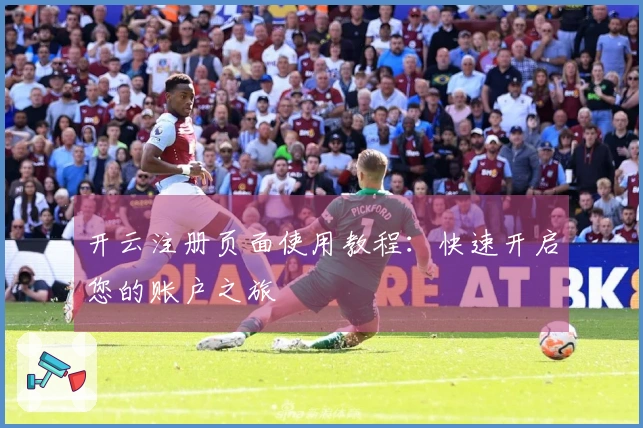 开云注册页面使用教程：快速开启您的账户之旅
