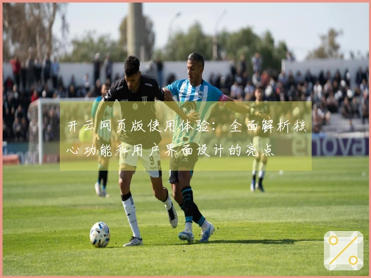 开云网页版使用体验：全面解析核心功能和用户界面设计的亮点